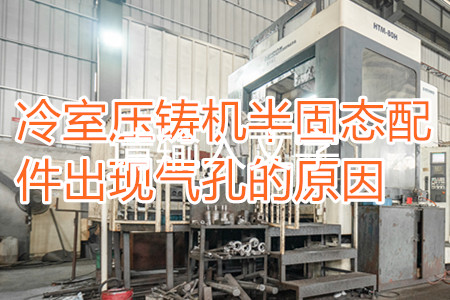 冷室壓鑄機半固態配件出現氣孔的原因