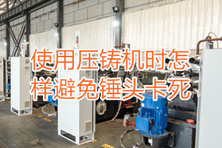 使用壓鑄機時怎樣避免錘頭卡死？