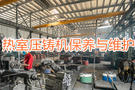 熱室壓鑄機保養與維護時需要注意的一些事項
